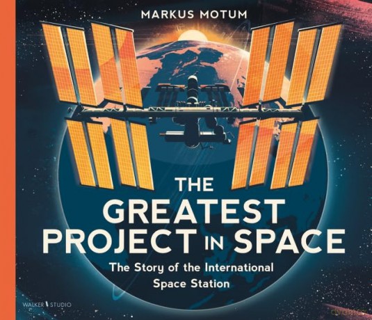 The Greatest Project in Space: The Story of the International Space Station: A fascinating non-fiction picture book about space, full of facts and diagrams for curious kids 6+ - Markus Motum [KSIĄŻKA]