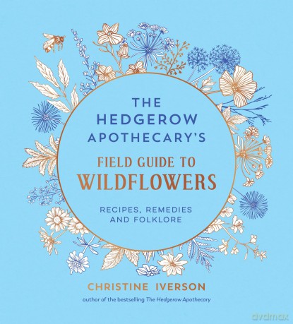 The Hedgerow Apothecary's Field Guide to Wildflowers: Recipes, Remedies and Folklore - Christine Iverson [KSIĄŻKA]