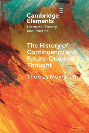 The History of Contingency and Future-Oriented Thought (Elements in Historical Theory and Practice) - Moynihan Thomas [KSIĄŻKA]