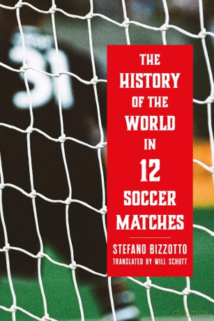 The History of the World in 12 Soccer Matches - Stefano Bizzotto [KSIĄŻKA]