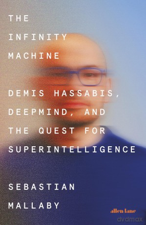 The Infinity Machine: Demis Hassabis, DeepMind and the Quest for Superintelligence - Mallaby Sebastian [KSIĄŻKA]