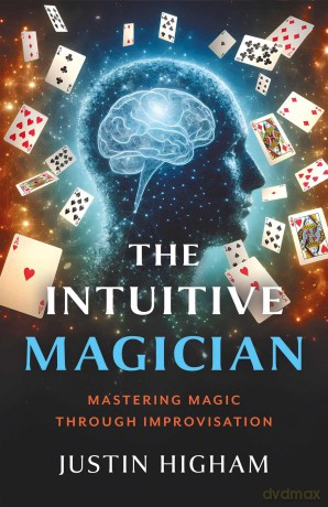 The Intuitive Magician: Mastering Magic Through Improvisation - Justin Higham [KSIĄŻKA]