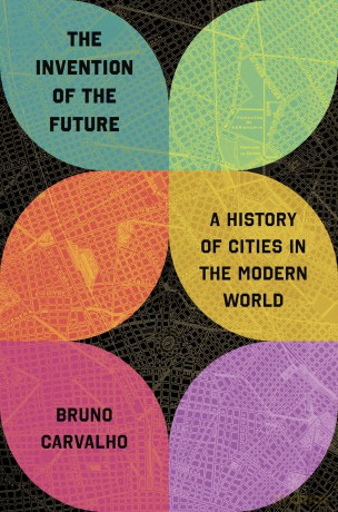 The Invention of the Future: A History of Cities in the Modern World - Bruno Carvalho [KSIĄŻKA]