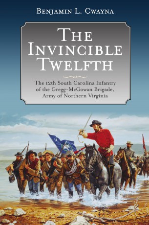 The Invincible Twelfth: The 12th South Carolina Infantry of the Gregg-McGowan Brigade, Army of Northern Virginia - Benjamin Cwayna [KSIĄŻKA]