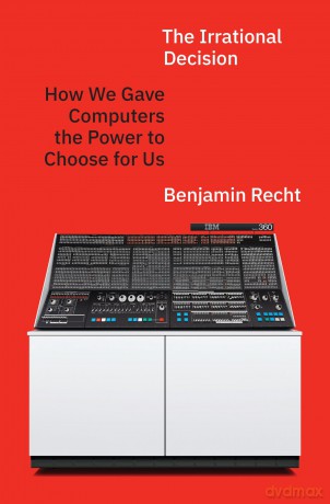 The Irrational Decision: How We Gave Computers the Power to Choose for Us - Benjamin Recht [KSIĄŻKA]