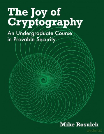 The Joy of Cryptography: An Undergraduate Course in Provable Security - Mike Rosulek [KSIĄŻKA]