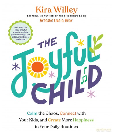 The Joyful Child: Calm the Chaos, Connect with Your Kids, and Create More Happiness in Your Daily Routines - Kira Willey [KSIĄŻKA]