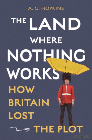 The Land Where Nothing Works: How Britain Lost the Plot - Ag Hopkins [KSIĄŻKA]