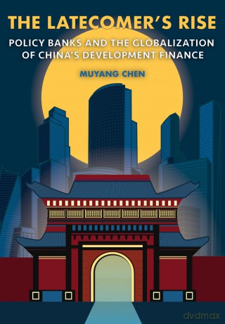 The Latecomer's Rise: Policy Banks and the Globalization of China's Development Finance (Cornell Studies in Money) - Muyang Chen [KSIĄŻKA]