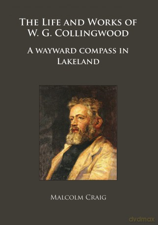 The Life and Works of W.G. Collingwood: A wayward compass in Lakeland (Archaeological Lives) - Malcolm Craig [KSIĄŻKA]