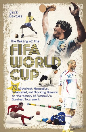The Making of the FIFA World Cup: 75 of the Most Memorable, Celebrated, and Shocking Moments in the History of Football's Greatest Tournament - Jack Davies [KSIĄŻKA]
