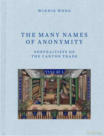 The Many Names of Anonymity: Portraitists of the Canton Trade - Winnie Wong [KSIĄŻKA]
