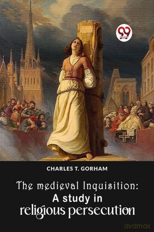 The Medieval Inquisition: A Study In Religious Persecution - Charles T. Gorham [KSIĄŻKA]