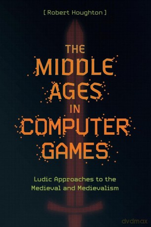 The Middle Ages in Computer Games: Ludic Approaches to the Medieval and Medievalism - Robert Houghton [KSIĄŻKA]