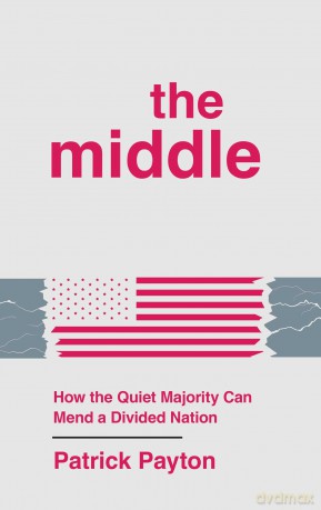 The Middle: How the Quiet Majority Can Mend a Divided Nation - Patrick Payton [KSIĄŻKA]