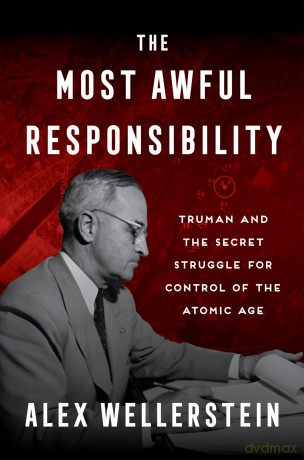 The Most Awful Responsibility: Truman and the Secret Struggle for Control of the Atomic Age - Wellerstein Alex [KSIĄŻKA]