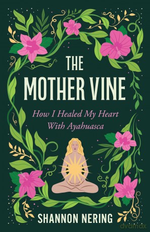 The Mother Vine: How I Healed my Heart with Ayahuasca - Shannon Nering [KSIĄŻKA]