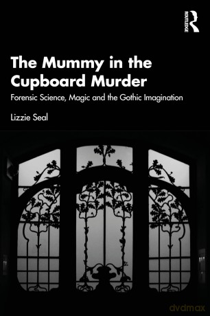 The Mummy in the Cupboard Murder: Forensic Science, Magic and the Gothic Imagination - Seal Lizzie [KSIĄŻKA]
