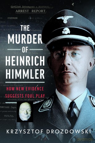 The Murder of Heinrich Himmler: How New Evidence Suggests Foul Play - Krzyszto Drozdowski [KSIĄŻKA]