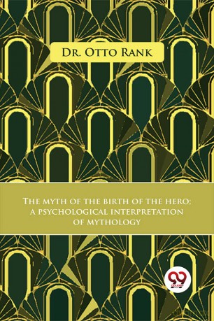 The Myth Of The Birth Of The Hero A Psychological Interpretation Of Mythology - Dr. Otto Rank [KSIĄŻKA]