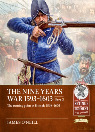 The Nine Years War 1593-1603 Part 2: The turning point at Kinsale 1598-1603 (From Retinue to Regiment 1453-1618) - James O'neill [KSIĄŻKA]