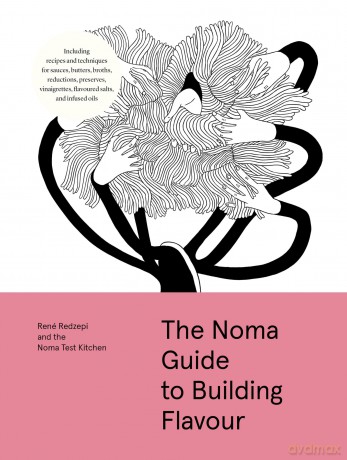 The Noma Guide to Building Flavour: Including recipes and techniques for sauces, butters, broths, reductions, preserves, vinaigrettes, flavoured salts, and infused oils (Foundations of Flavor) - Rene Redzepi [KSIĄŻKA]