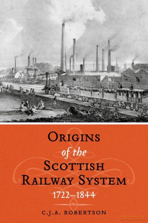The Origins of the Scottish Railway System: 1722-1844 - C J A Robertson [KSIĄŻKA]