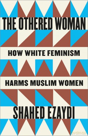 The Othered Woman: How White Feminism Harms Muslim Women - Shahed Ezaydi [KSIĄŻKA]