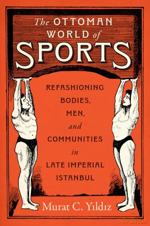The Ottoman World of Sports: Refashioning Bodies, Men, and Communities in Late Imperial Istanbul - Murat C. Yildiz [KSIĄŻKA]