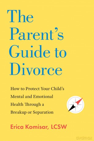 The Parent's Guide to Divorce: How to Protect Your Child's Mental and Emotional Health Through a Breakup or Separation [KSIĄŻKA]