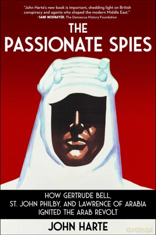 The Passionate Spies: How Gertrude Bell, St. John Philby, and Lawrence of Arabia Ignited the Arab Revolt - John Harte [KSIĄŻKA]