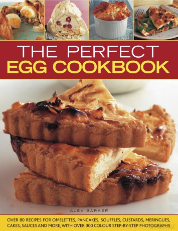 The Perfect Egg Cookbook: Over 90 Recipes for Omelettes, Pancakes, Souffles, Custards, Meringues, Cakes, Soups and More, with Over 350 Step-By-Step Photographs - Alex Barker [KSIĄŻKA]
