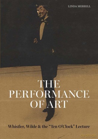 The Performance of Art: Whistler, Wilde, and the Ten O Clock Lecture (Ad Ilissvm) - Linda Merrill [KSIĄŻKA]
