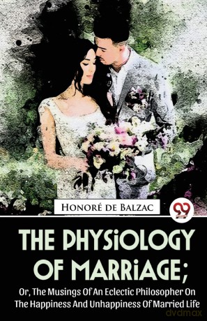 The Physiology of Marriage: Or, the Musings of an Eclectic Philosopher on the Happiness and Unhappiness of Married Life - Honor De Balzac [KSIĄŻKA]