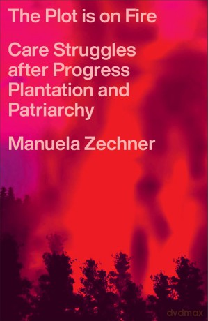 The Plot is on Fire: Care Struggles after Progress, Plantation and Patriarchy - Manuela Zechner [KSIĄŻKA]