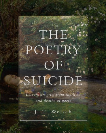 The Poetry of Suicide: Lessons in Grief from the Lives and Deaths of Poets - Jt Welsch [KSIĄŻKA]