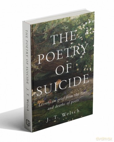 The Poetry of Suicide: Lessons in Grief from the Lives and Deaths of Poets - Jt Welsch [KSIĄŻKA]
