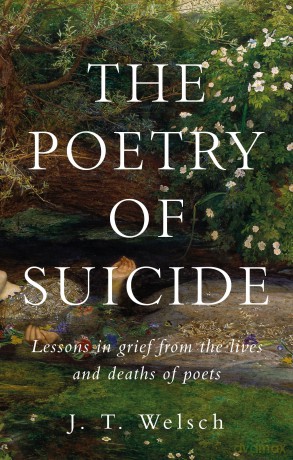 The Poetry of Suicide: Lessons in Grief from the Lives and Deaths of Poets - Jt Welsch [KSIĄŻKA]