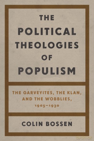 The Political Theologies of Populism: The Garveyites, the Klan, and the Wobblies, 1905-1930 [KSIĄŻKA]