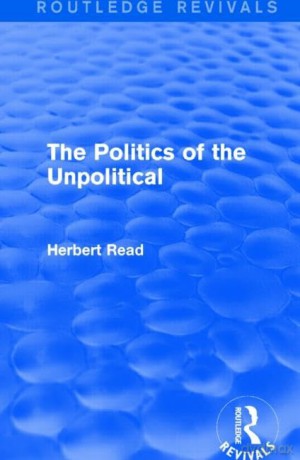 The Politics of the Unpolitical (Routledge Revivals: Herbert Read and Selected Works) - H C/O Benedict Read [KSIĄŻKA]