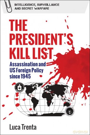 The President's Kill List: Assassination and US Foreign Policy since 1945 (Intelligence, Surveillance and Secret Warfare) [KSIĄŻKA]