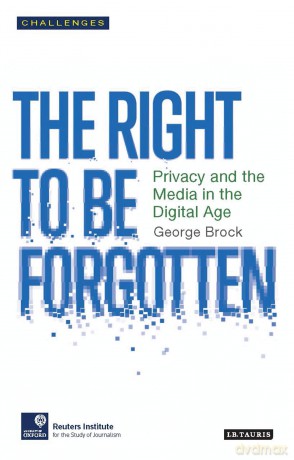 The Right to be Forgotten: Privacy and the Media in the Digital Age (RISJ Challenges) - George Brock [KSIĄŻKA]