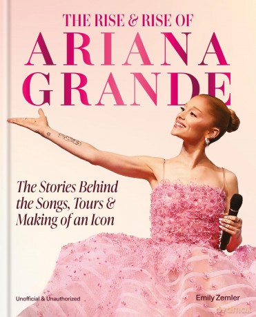 The Rise and Rise of Ariana Grande: The Stories Behind the Songs, Tours and Making of an Icon - Emily Zemler [KSIĄŻKA]