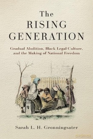 The Rising Generation: Gradual Abolition, Black Legal Culture, and the Making of National Freedom (Early American Studies) - Sarah Gronningsater [KSIĄŻKA]