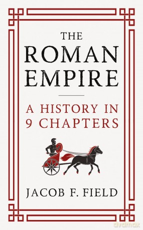 The Roman Empire: A History in 9 Chapters: a new accessible and entertaining history for anyone obsessed with the Roman Empire (Very Brief Histories) - Jacob F Field [KSIĄŻKA]