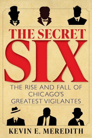 The Secret Six: The Rise and Fall of Chicago's Greatest Vigilantes - Kevin E. Meredith [KSIĄŻKA]