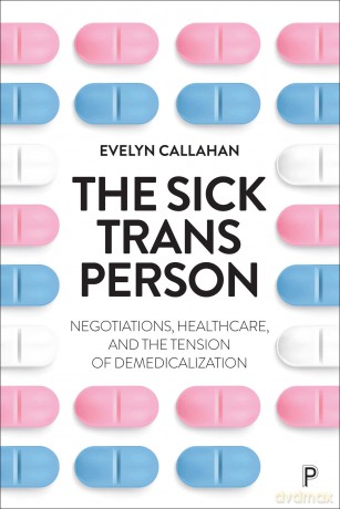 The Sick Trans Person: Negotiations, Healthcare, and the Tension of Demedicalization - Evelyn Callahan [KSIĄŻKA]