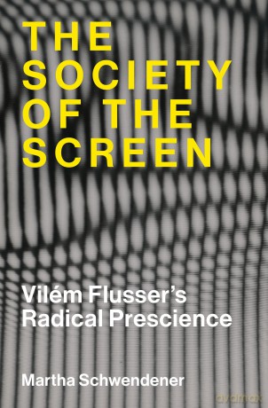 The Society of the Screen: Vilém Flusser's Radical Prescience - Martha Schwendener [KSIĄŻKA]