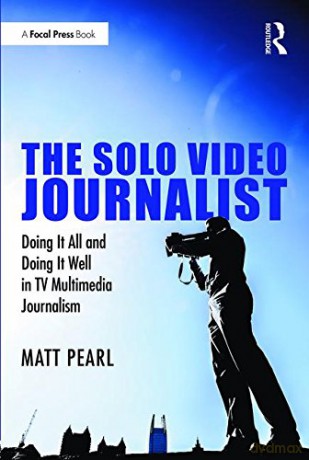 The Solo Video Journalist: Doing It All and Doing It Well in TV Multimedia Journalism - Matt Pearl [KSIĄŻKA]