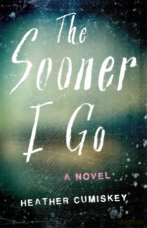 The Sooner I Go: A Novel - Heather Cumiskey [KSIĄŻKA]